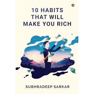Subhradeep Sarkar 10 HABITS THAT WILL MAKE YOU RICH Subhradeep Sarkar 10 HABITS THAT WILL MAKE YOU RICH