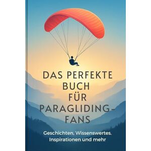 Werner, Amelia Das perfekte Buch für Paragliding-Fans: Geschichten, Wissenswertes, Inspirationen und mehr Werner, Amelia Das perfekte Buch für Paragliding-Fans: Geschichten, Wissenswertes, Inspirationen und mehr