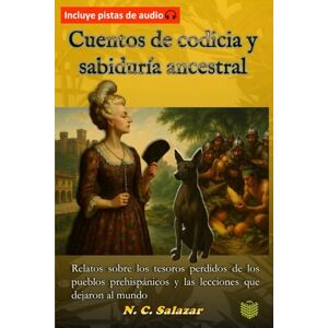Salazar, N.C. Cuentos de codicia y sabiduría ancestral: Relatos breves sobre los tesoros ocultos de los pueblos prehispánicos y las lecciones que aún inspiran al mundo Salazar, N.C. Cuentos de codicia y sabiduría ancestral: Relatos breves sobre los tesoros ocultos de los pueblos prehispánicos y las lecciones que aún inspiran al mundo