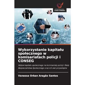 Orban Aragão Santos, Vanessa Wykorzystanie kapitalu spolecznego w komisariatach policji i CONSEG: Wp¿yw kapita¿u spo¿ecznego na komisariaty policji i Rady Bezpiecze¿stwa Spo¿ecznego oraz ich sie¿ przywilejów Orban Aragão Santos, Vanessa Wykorzystanie kapitalu spolecznego w komisariatach policji i CONSEG: Wp¿yw kapita¿u spo¿ecznego na komisariaty policji i Rady Bezpiecze¿stwa Spo¿ecznego oraz ich sie¿ przywilejów