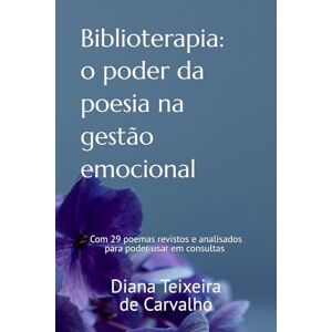 Carvalho, Diana Teixeira de Biblioterapia: O poder da poesia na gestão emocional Carvalho, Diana Teixeira de Biblioterapia: O poder da poesia na gestão emocional