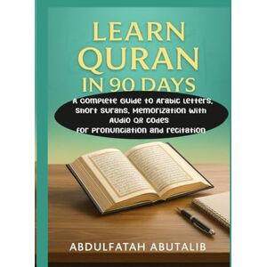Abutalib, Abdulfatah LEARN QURAN IN 90 DAYS: Expanded Edition): A Complete Guide to Arabic Letters, Short Surahs, Memorization with Audio QR Codes for Pronunciation and Recitation Abutalib, Abdulfatah LEARN QURAN IN 90 DAYS: Expanded Edition): A Complete Guide to Arabic Letters, Short Surahs, Memorization with Audio QR Codes for Pronunciation and Recitation