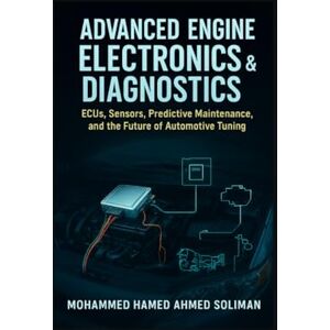 Ahmed Advanced Engine Electronics & Diagnostics: ECUs, Sensors, Predictive Maintenance, and the Future of Automotive Tuning (Future of Automotive Engineering Series) Ahmed Advanced Engine Electronics & Diagnostics: ECUs, Sensors, Predictive Maintenance, and the Future of Automotive Tuning (Future of Automotive Engineering Series)