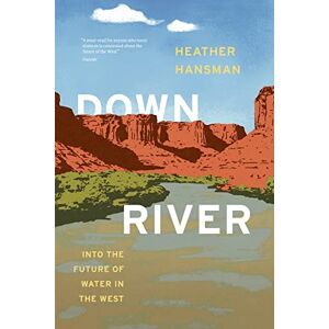 Hansman, Heather Downriver: Into the Future of Water in the West Hansman, Heather Downriver: Into the Future of Water in the West