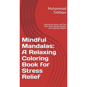 Siddiqui, Mr Muhammad Nabeel Mindful Mandalas: A Relaxing Coloring Book for Stress Relief: Unwind, De-stress, and Find Calm with Intricate Designs and Soothing Patterns Siddiqui, Mr Muhammad Nabeel Mindful Mandalas: A Relaxing Coloring Book for Stress Relief: Unwind, De-stress, and Find Calm with Intricate Designs and Soothing Patterns