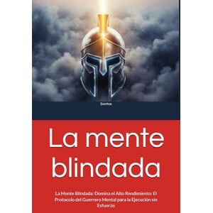 Santos, Isai La mente blindada: La Mente Blindada: Domina el Alto Rendimiento: El Protocolo del Guerrero Mental para la Ejecución sin Esfuerzo Santos, Isai La mente blindada: La Mente Blindada: Domina el Alto Rendimiento: El Protocolo del Guerrero Mental para la Ejecución sin Esfuerzo