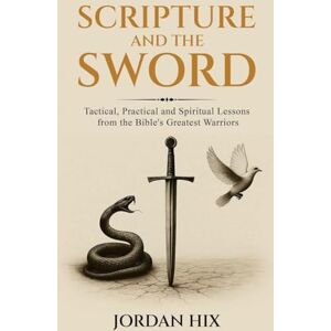 Hix, Jordan Scripture and the Sword: Tactical, Practical and Spiritual Lessons from the Bible's Greatest Warriors Hix, Jordan Scripture and the Sword: Tactical, Practical and Spiritual Lessons from the Bible's Greatest Warriors