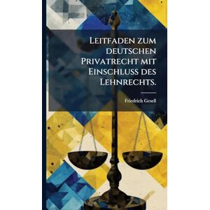 Gesell, Friedrich Leitfaden zum deutschen Privatrecht mit Einschluß des Lehnrechts. Gesell, Friedrich Leitfaden zum deutschen Privatrecht mit Einschluß des Lehnrechts.