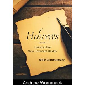 Wommack, Andrew Hebrews: Living in the New Covenant Reality: Bible Commentary Wommack, Andrew Hebrews: Living in the New Covenant Reality: Bible Commentary