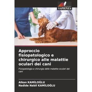 Kamiloglu, Alkan Approccio fisiopatologico e chirurgico alle malattie oculari dei cani: Fisiopatologia e chirurgia delle malattie oculari dei cani Kamiloglu, Alkan Approccio fisiopatologico e chirurgico alle malattie oculari dei cani: Fisiopatologia e chirurgia delle malattie oculari dei cani