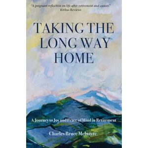 McIntyre, Charles Bruce Taking the Long Way Home: A Journey to Joy and Peace of Mind in Retirement McIntyre, Charles Bruce Taking the Long Way Home: A Journey to Joy and Peace of Mind in Retirement