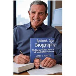 Porter, Mikel J Robert Iger Biography: My Disney Years A Memoir of Leadership and Lessons Porter, Mikel J Robert Iger Biography: My Disney Years A Memoir of Leadership and Lessons
