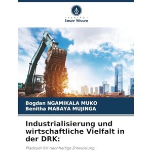 NGAMIKALA MUKO, Bogdan Industrialisierung und wirtschaftliche Vielfalt in der DRK:: Plädoyer für nachhaltige Entwicklung NGAMIKALA MUKO, Bogdan Industrialisierung und wirtschaftliche Vielfalt in der DRK:: Plädoyer für nachhaltige Entwicklung