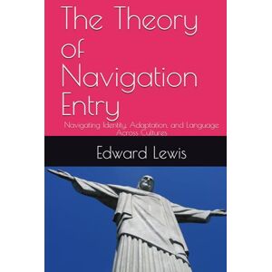 Lewis, Edward The Theory of Navigation Entry: Navigating Identity, Adaptation, and Language Across Cultures Lewis, Edward The Theory of Navigation Entry: Navigating Identity, Adaptation, and Language Across Cultures