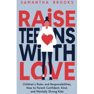 BROOKS, SAMANTHA RAISE TEENS WITH LOVE: CHILDREN’S RULES AND RESPONSIBILITIES, HOW TO PARENT CONFIDENT, KIND, AND MENTALLY STRONG KIDS BROOKS, SAMANTHA RAISE TEENS WITH LOVE: CHILDREN’S RULES AND RESPONSIBILITIES, HOW TO PARENT CONFIDENT, KIND, AND MENTALLY STRONG KIDS
