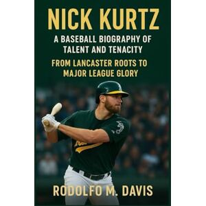 M. DAVIS, RODOLFO NICK KURTZ: A BASEBALL BIOGRAPHY OF TALENT AND TENACITY: From Lancaster Roots To Major League Glory M. DAVIS, RODOLFO NICK KURTZ: A BASEBALL BIOGRAPHY OF TALENT AND TENACITY: From Lancaster Roots To Major League Glory