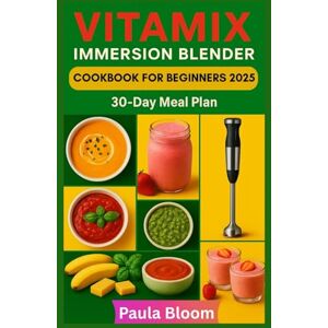 Bloom, Paula Vitamix Immersion Blender Cookbook for Beginners 2025: Effortless Recipes for Soups, Smoothies, Sauces, and Desserts with Your Vitamix Hand Blender Bloom, Paula Vitamix Immersion Blender Cookbook for Beginners 2025: Effortless Recipes for Soups, Smoothies, Sauces, and Desserts with Your Vitamix Hand Blender