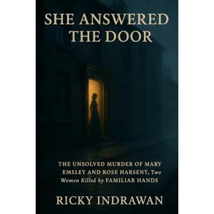Indrawan, Ricky She Answered the Door: The Unsolved Murder of Mary Emsley and Rose Harsent, Two Women Killed by Familiar Hands Indrawan, Ricky She Answered the Door: The Unsolved Murder of Mary Emsley and Rose Harsent, Two Women Killed by Familiar Hands