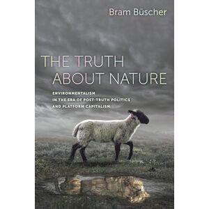 Büscher, Bram Truth About Nature: Environmentalism in the Era of Post-truth Politics and Platform Capitalism Büscher, Bram Truth About Nature: Environmentalism in the Era of Post-truth Politics and Platform Capitalism