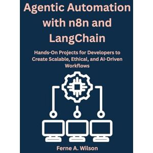 Wilson Agentic Automation with n8n and LangChain: Hands-On Projects for Developers to Create Scalable, Ethical, and AI-Driven Workflows Wilson Agentic Automation with n8n and LangChain: Hands-On Projects for Developers to Create Scalable, Ethical, and AI-Driven Workflows