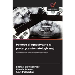 Bhiwapurkar, Shefali Pomoce diagnostyczne w protetyce stomatologicznej: Podstawa skutecznego leczenia protetycznego Bhiwapurkar, Shefali Pomoce diagnostyczne w protetyce stomatologicznej: Podstawa skutecznego leczenia protetycznego