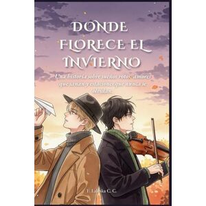 C&C DONDE FLORECE EL INVIERNO: Una historia sobre sueños rotos, amores que sanan y estaciones que nunca se olvidan C&C DONDE FLORECE EL INVIERNO: Una historia sobre sueños rotos, amores que sanan y estaciones que nunca se olvidan