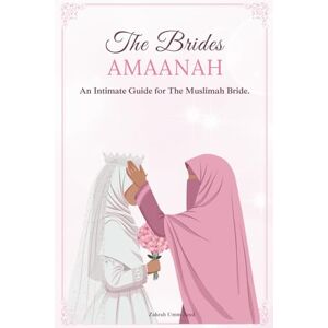 Umm Zayd, Zahrah The Bride`s Amaanah: An Intimate Guide for The Muslimah Bride Umm Zayd, Zahrah The Bride`s Amaanah: An Intimate Guide for The Muslimah Bride