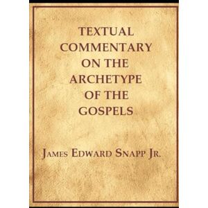 Snapp Jr, James Edward Textual Commentary on the Archetype of the Gospels Snapp Jr, James Edward Textual Commentary on the Archetype of the Gospels