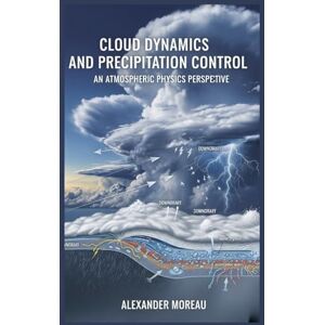 Moreau, Alexander Cloud Dynamics and Precipitation Control: An Atmospheric Physics Perspective: 3 (Atmospheric Science and Climate Engineering) Moreau, Alexander Cloud Dynamics and Precipitation Control: An Atmospheric Physics Perspective: 3 (Atmospheric Science and Climate Engineering)