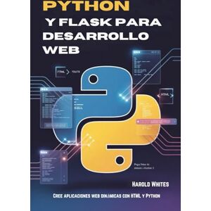 WHITES, HAROLD Python y Flask para desarrollo web: Cree aplicaciones web dinámicas con HTML y Python WHITES, HAROLD Python y Flask para desarrollo web: Cree aplicaciones web dinámicas con HTML y Python