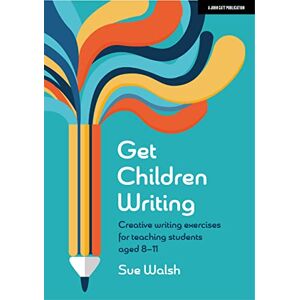 Walsh, Sue Get Children Writing: Creative writing exercises for teaching students aged 8–11 Walsh, Sue Get Children Writing: Creative writing exercises for teaching students aged 8–11