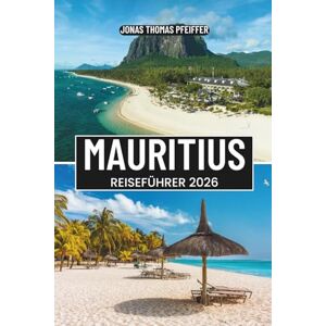 Pfeiffer, Jonas Thomas MAURITIUS REISEFÜHRER 2026: Schwimmen Sie mit Delfinen, wandern Sie auf Vulkanpfaden, genießen Sie kreolische Aromen und entdecken Sie die Magie von Port Louis, Grand Baie, Mahebourg und Hidden Shores Pfeiffer, Jonas Thomas MAURITIUS REISEFÜHRER 2026: Schwimmen Sie mit Delfinen, wandern Sie auf Vulkanpfaden, genießen Sie kreolische Aromen und entdecken Sie die Magie von Port Louis, Grand Baie, Mahebourg und Hidden Shores
