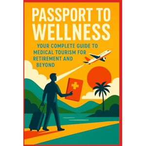 McNeese, Karla K. Passport to Wellness: Your Complete Guide to Medical Tourism for Retirement and Beyond McNeese, Karla K. Passport to Wellness: Your Complete Guide to Medical Tourism for Retirement and Beyond