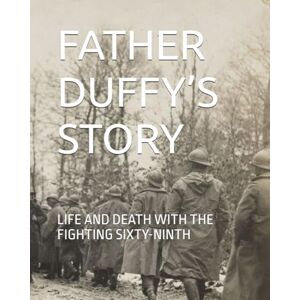 DUFFY, Fr. FRANCIS P. FATHER DUFFY’S STORY: LIFE AND DEATH WITH THE FIGHTING SIXTY-NINTH DUFFY, Fr. FRANCIS P. FATHER DUFFY’S STORY: LIFE AND DEATH WITH THE FIGHTING SIXTY-NINTH