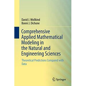 Wollkind, David J. Comprehensive Applied Mathematical Modeling in the Natural and Engineering Sciences: Theoretical Predictions Compared with Data Wollkind, David J. Comprehensive Applied Mathematical Modeling in the Natural and Engineering Sciences: Theoretical Predictions Compared with Data