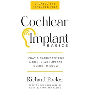 Pocker, Richard Cochlear Implant Basics, What a Candidate for a Cochlear Implant Needs to Know Pocker, Richard Cochlear Implant Basics, What a Candidate for a Cochlear Implant Needs to Know