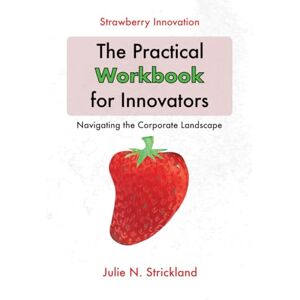 Strickland, Julie N Strawberry Innovation The Practical Workbook for Innovators: Navigating the Corporate Landscape (Strawberry Innovation The Practical Guides for Innovators and Leaders) Strickland, Julie N Strawberry Innovation The Practical Workbook for Innovators: Navigating the Corporate Landscape (Strawberry Innovation The Practical Guides for Innovators and Leaders)
