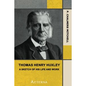Mitchell, P. Chalmers Thomas Henry Huxley; A Sketch Of His Life And Work Mitchell, P. Chalmers Thomas Henry Huxley; A Sketch Of His Life And Work