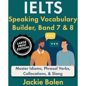 Bolen, Jackie IELTS Speaking Vocabulary Builder, Band 7 & 8: Master Idioms, Phrasal Verbs, Collocations, & Slang (Large Print Edition) (Exam English, Large Print Books) Bolen, Jackie IELTS Speaking Vocabulary Builder, Band 7 & 8: Master Idioms, Phrasal Verbs, Collocations, & Slang (Large Print Edition) (Exam English, Large Print Books)