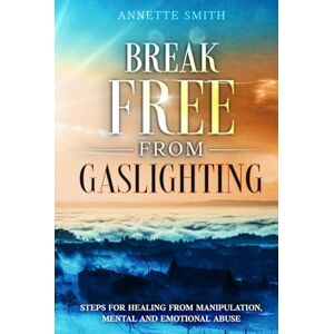 Smith, Annette Break Free from Gaslighting: Steps for Healing from Manipulation, Mental and Emotional Abuse (Gaslighting Recovery Series) Smith, Annette Break Free from Gaslighting: Steps for Healing from Manipulation, Mental and Emotional Abuse (Gaslighting Recovery Series)