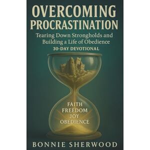 Sherwood, Bonnie Overcoming Procrastination: Tearing Down Strongholds and Building a Life of Obedience 30-Day Devotional Sherwood, Bonnie Overcoming Procrastination: Tearing Down Strongholds and Building a Life of Obedience 30-Day Devotional