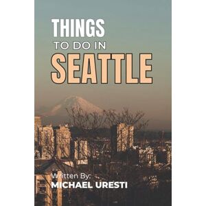 Uresti, Michael Things To Do In Seattle: The Smart Traveler's Guide to Explore The City like a local! (Where To Go, What To Do) Uresti, Michael Things To Do In Seattle: The Smart Traveler's Guide to Explore The City like a local! (Where To Go, What To Do)