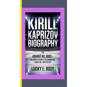ROSY, LUCKY E. KIRILL KAPRIZOV BIOGRAPHY: Against All Odds – The Untold Story of Determination, Discipline, and Destiny ROSY, LUCKY E. KIRILL KAPRIZOV BIOGRAPHY: Against All Odds – The Untold Story of Determination, Discipline, and Destiny