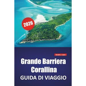 Lopez, Gerald L. Grande Barriera Corallina GUIDA DI VIAGGIO 2026: Le migliori cose da fare, luoghi per lo snorkeling, parchi marini, tour dell'isola, crociere sulla ... di viaggio nel nord-est dell'Australia Lopez, Gerald L. Grande Barriera Corallina GUIDA DI VIAGGIO 2026: Le migliori cose da fare, luoghi per lo snorkeling, parchi marini, tour dell'isola, crociere sulla ... di viaggio nel nord-est dell'Australia