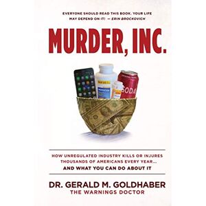 Goldhaber, Gerald Murder, Inc.: How Unregulated Industry Kills or Injures Thousands of Americans Every Year...And What You Can Do About It Goldhaber, Gerald Murder, Inc.: How Unregulated Industry Kills or Injures Thousands of Americans Every Year...And What You Can Do About It