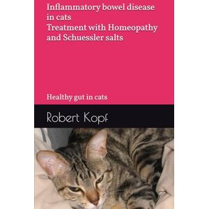 Kopf, Robert Inflammatory bowel disease in cats Treatment with Homeopathy and Schuessler salts: Healthy gut in cats Kopf, Robert Inflammatory bowel disease in cats Treatment with Homeopathy and Schuessler salts: Healthy gut in cats