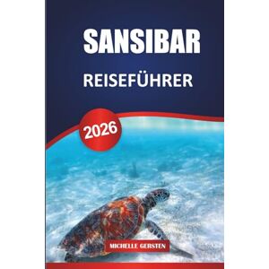 GERSTEN, MICHELLE SANSIBAR REISEFÜHRER 2026: Kulturelles Erbe, Aromen von Gewürzinseln, versteckte Strände, Abenteuertouren und praktische Reiserouten für einen authentischen ostafrikanischen Kurzurlaub. GERSTEN, MICHELLE SANSIBAR REISEFÜHRER 2026: Kulturelles Erbe, Aromen von Gewürzinseln, versteckte Strände, Abenteuertouren und praktische Reiserouten für einen authentischen ostafrikanischen Kurzurlaub.