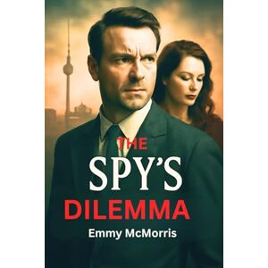 McMorris, Emmy The Spy's Dilemma: A Double Agent's Betrayal in the Shadow of the Berlin Wall McMorris, Emmy The Spy's Dilemma: A Double Agent's Betrayal in the Shadow of the Berlin Wall
