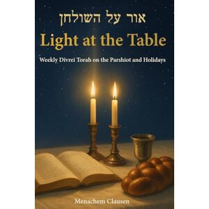 Clausen, Menachem Light at the Table: Weekly Divrei Torah on the Parshiot and Holidays Clausen, Menachem Light at the Table: Weekly Divrei Torah on the Parshiot and Holidays
