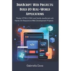 Duva, Gabriella JavaScript Web Projects: Build 20 Real-World Applications: Master HTML5, CSS3, and Vanilla JavaScript with Hands-On Responsive Web Development Projects Duva, Gabriella JavaScript Web Projects: Build 20 Real-World Applications: Master HTML5, CSS3, and Vanilla JavaScript with Hands-On Responsive Web Development Projects
